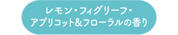 レモン・フィグリーフ・アプリコット＆フローラルの香り