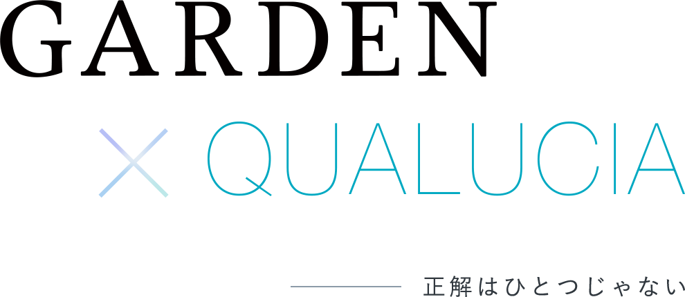 GARDEN × QUALUCIA　正解はひとつじゃない